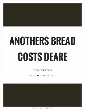 Anothers bread costs deare Picture Quote #1
