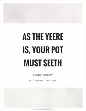 As the yeere is, your pot must seeth Picture Quote #1