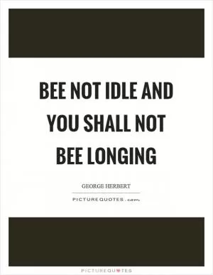 Bee not idle and you shall not bee longing Picture Quote #1