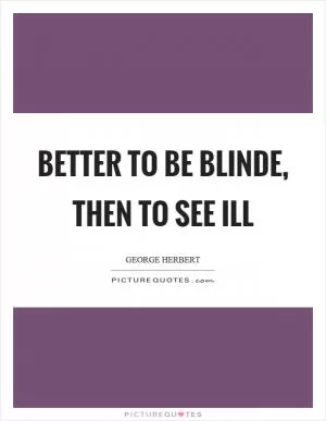 Better to be blinde, then to see ill Picture Quote #1