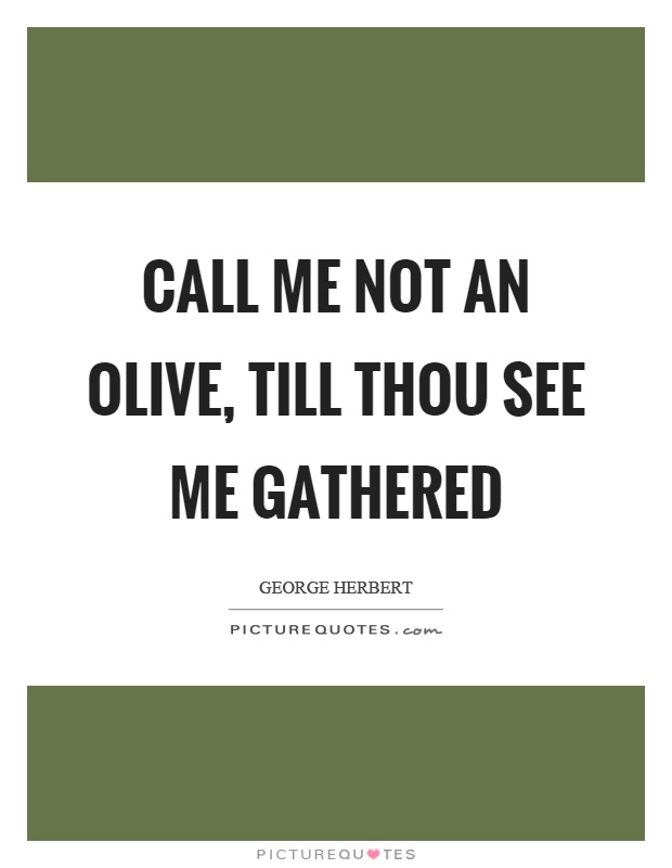 Call me not an olive, till thou see me gathered Picture Quote #1