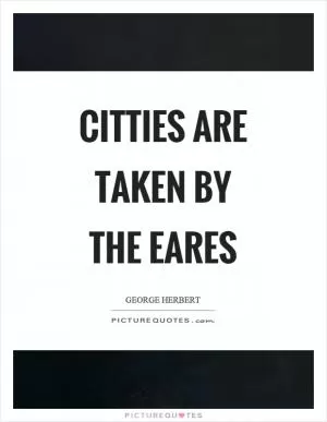 Citties are taken by the eares Picture Quote #1