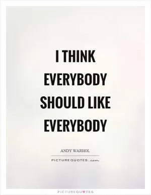 I think everybody should like everybody Picture Quote #1