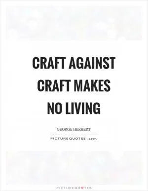 Craft against craft makes no living Picture Quote #1