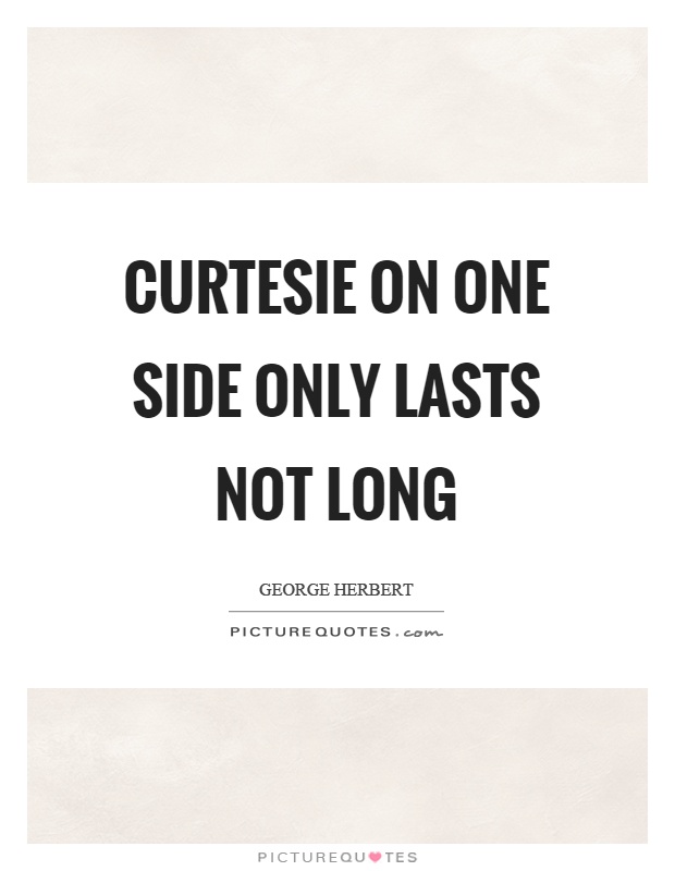 Curtesie on one side only lasts not long Picture Quote #1