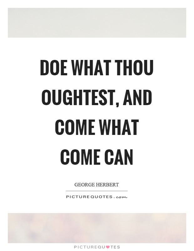 Doe what thou oughtest, and come what come can Picture Quote #1