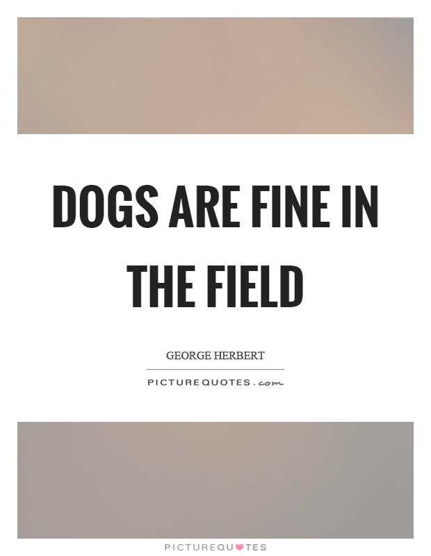 Dogs are fine in the field Picture Quote #1
