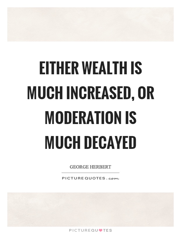 Either wealth is much increased, or moderation is much decayed Picture Quote #1