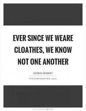 Ever since we weare cloathes, we know not one another Picture Quote #1