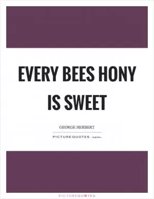 Every bees hony is sweet Picture Quote #1