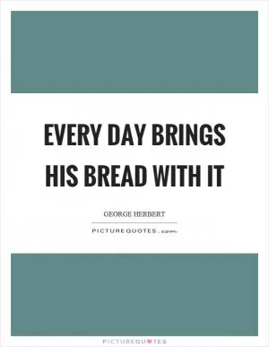 Every day brings his bread with it Picture Quote #1