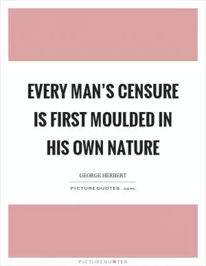 Every man’s censure is first moulded in his own nature Picture Quote #1