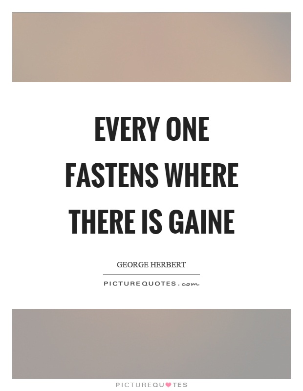 Every one fastens where there is gaine Picture Quote #1