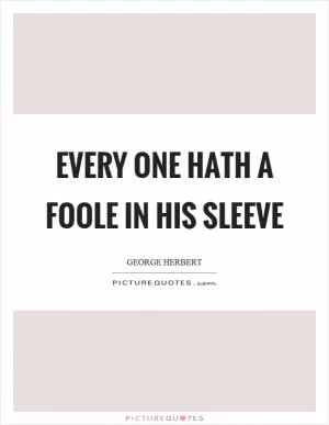 Every one hath a foole in his sleeve Picture Quote #1