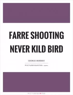 Farre shooting never kild bird Picture Quote #1