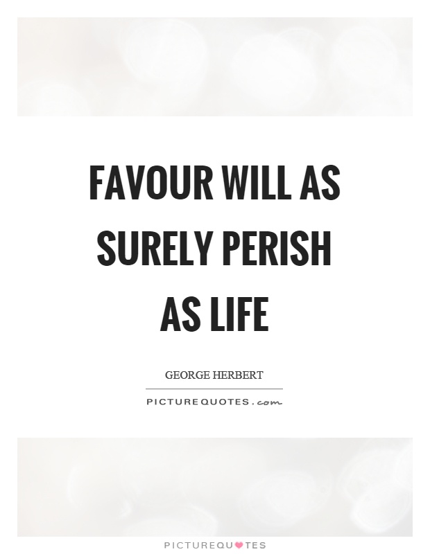 Favour will as surely perish as life Picture Quote #1