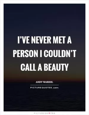 I’ve never met a person I couldn’t call a beauty Picture Quote #1