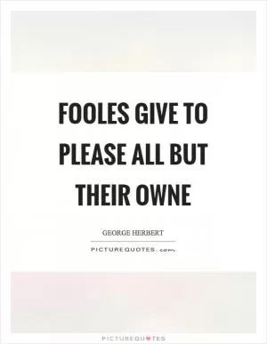 Fooles give to please all but their owne Picture Quote #1