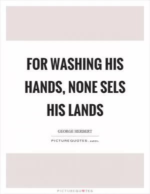 For washing his hands, none sels his lands Picture Quote #1