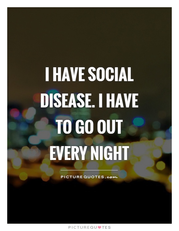 I have Social Disease. I have to go out every night Picture Quote #1