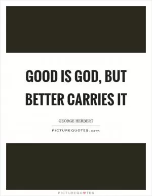Good is God, but better carries it Picture Quote #1