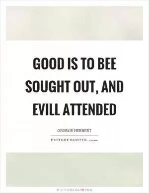 Good is to bee sought out, and evill attended Picture Quote #1