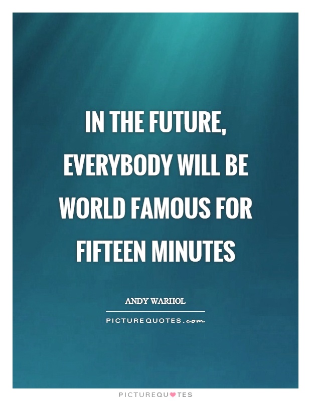 In the future, everybody will be world famous for fifteen minutes Picture Quote #1