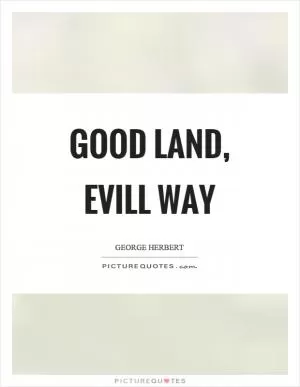 Good land, evill way Picture Quote #1