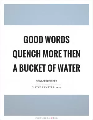 Good words quench more then a bucket of water Picture Quote #1