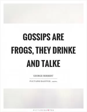 Gossips are frogs, they drinke and talke Picture Quote #1