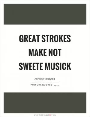 Great strokes make not sweete musick Picture Quote #1