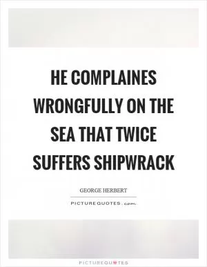 He complaines wrongfully on the sea that twice suffers shipwrack Picture Quote #1