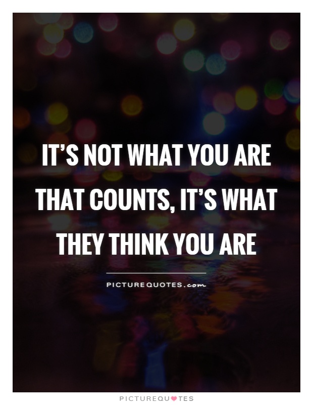 It's not what you are that counts, it's what they think you are Picture Quote #1