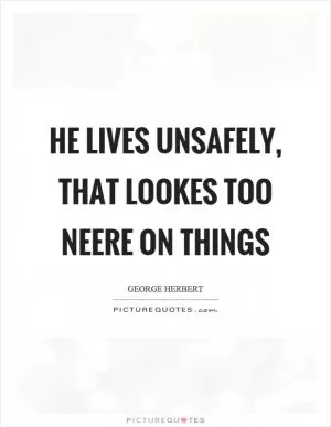 He lives unsafely, that lookes too neere on things Picture Quote #1