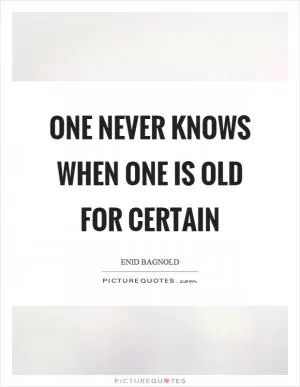 One never knows when one is old for certain Picture Quote #1