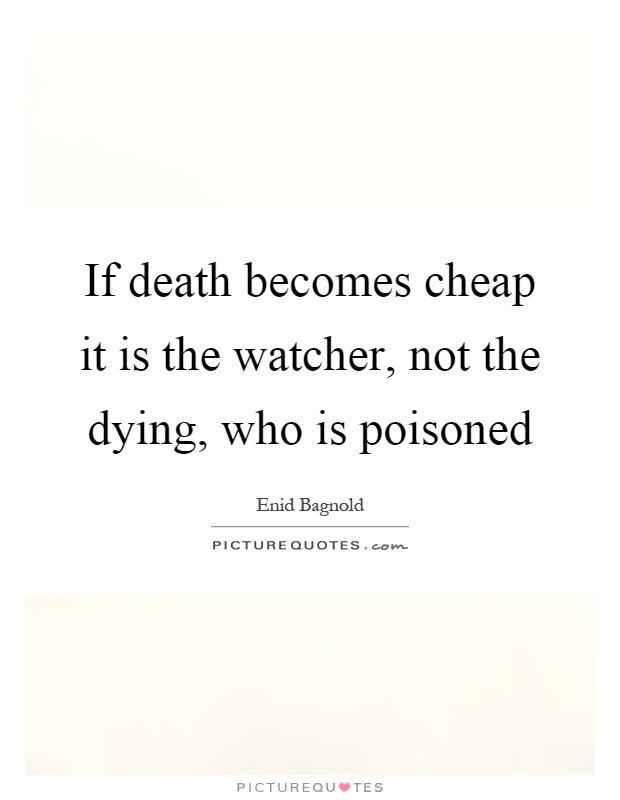 If death becomes cheap it is the watcher, not the dying, who is poisoned Picture Quote #1