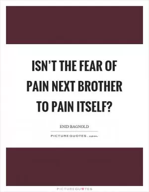 Isn’t the fear of pain next brother to pain itself? Picture Quote #1