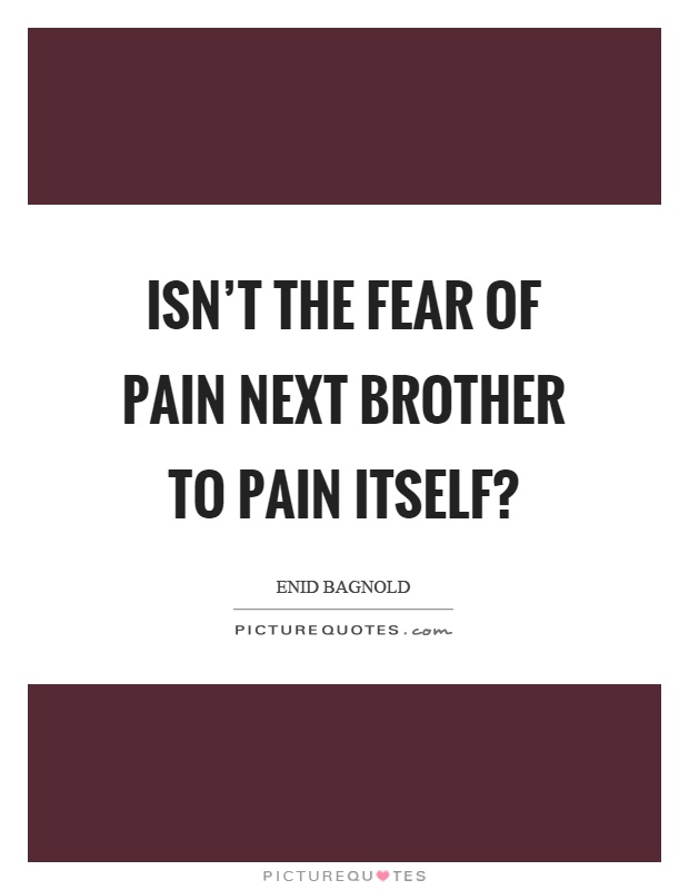 Isn't the fear of pain next brother to pain itself? Picture Quote #1