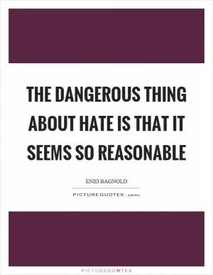 The dangerous thing about hate is that it seems so reasonable Picture Quote #1