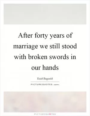 After forty years of marriage we still stood with broken swords in our hands Picture Quote #1