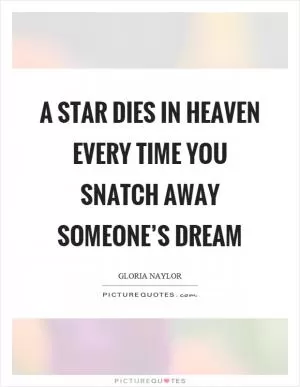A star dies in heaven every time you snatch away someone’s dream Picture Quote #1