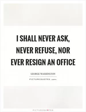 I shall never ask, never refuse, nor ever resign an office Picture Quote #1