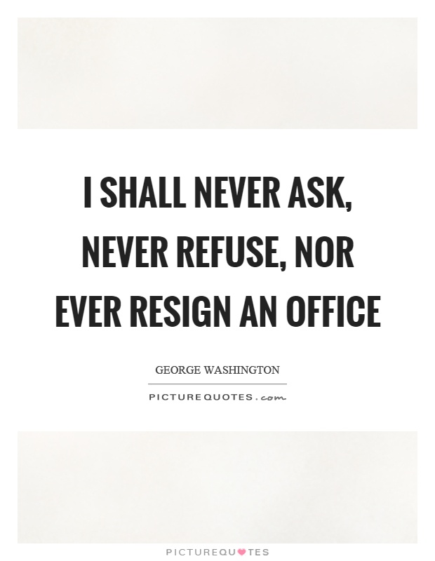 I shall never ask, never refuse, nor ever resign an office Picture Quote #1