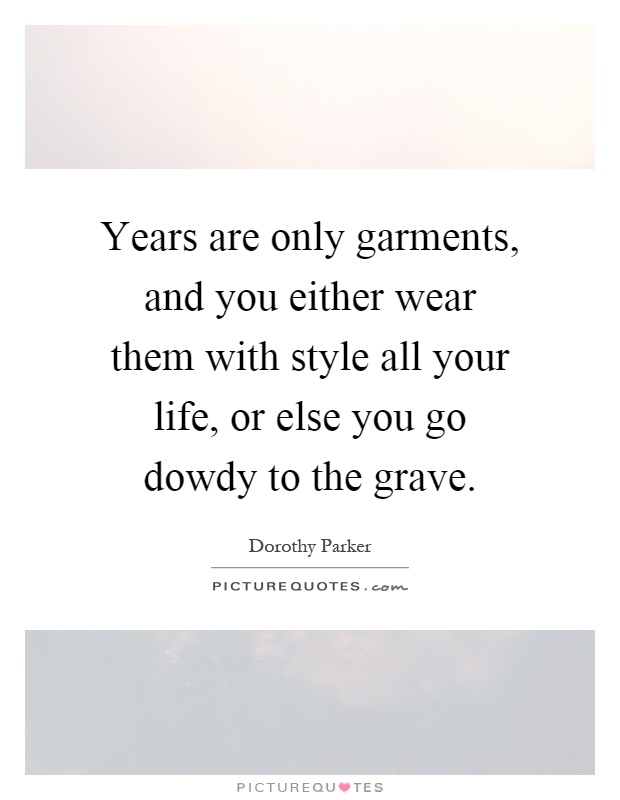 Years are only garments, and you either wear them with style all your life, or else you go dowdy to the grave Picture Quote #1