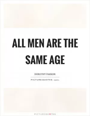 All men are the same age Picture Quote #1