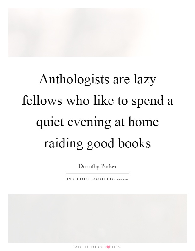 Anthologists are lazy fellows who like to spend a quiet evening at home raiding good books Picture Quote #1