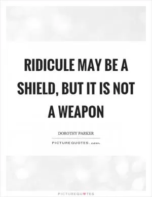 Ridicule may be a shield, but it is not a weapon Picture Quote #1