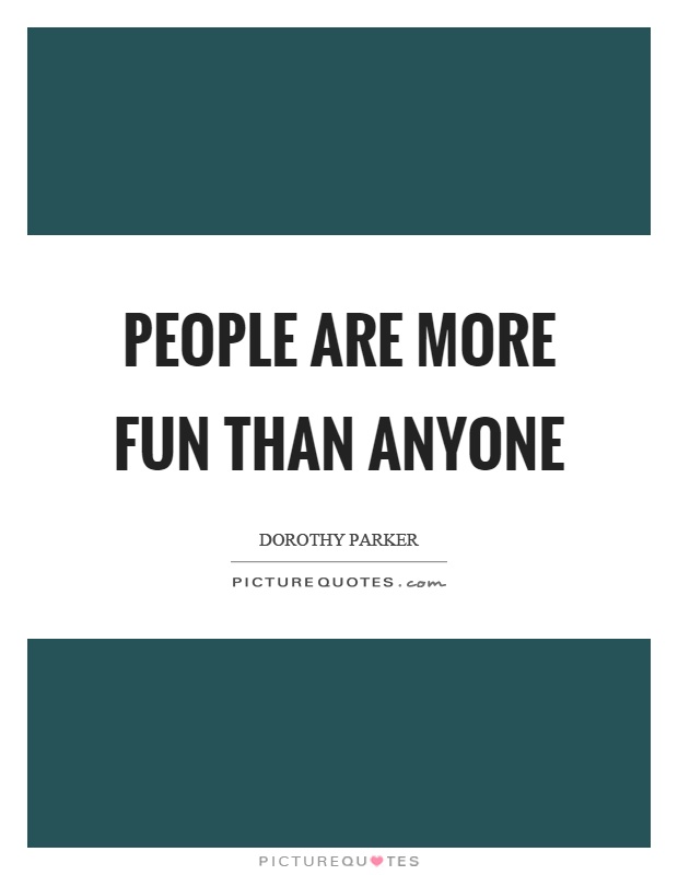 People are more fun than anyone Picture Quote #1