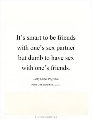 It’s smart to be friends with one’s sex partner but dumb to have sex with one’s friends Picture Quote #1