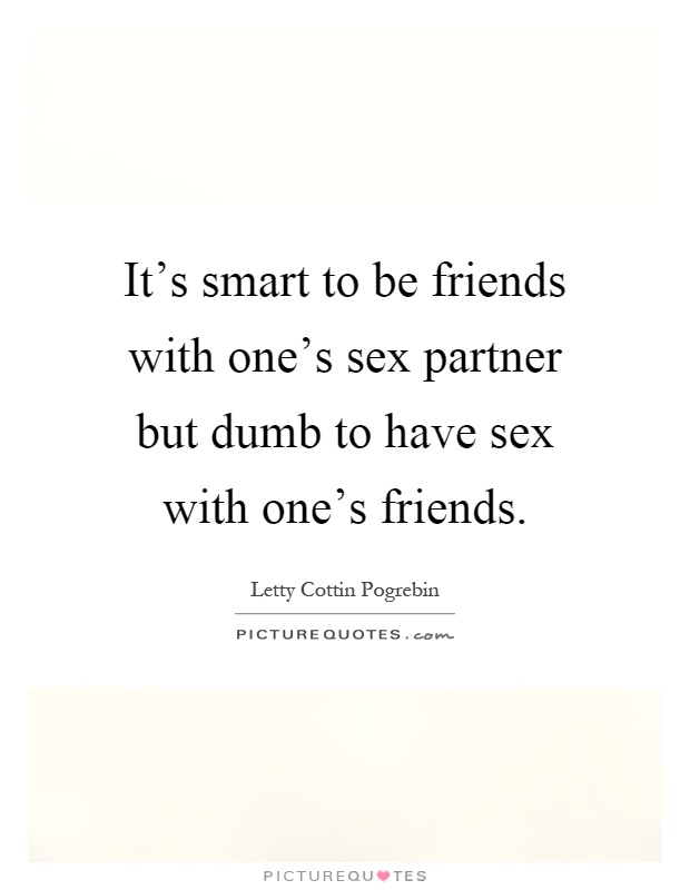 It's smart to be friends with one's sex partner but dumb to have sex with one's friends Picture Quote #1